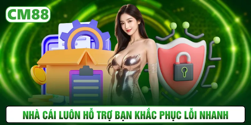 Nhà cái luôn hỗ trợ bạn khắc phục lỗi nhanh